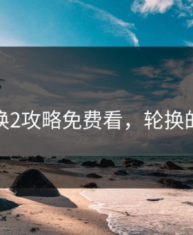 轮换2攻略免费看，轮换的逆