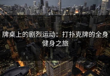 牌桌上的剧烈运动：打扑克牌的全身健身之旅