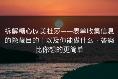 拆解糖心tv 美杜莎——表单收集信息的隐藏目的｜以及你能做什么 · 答案比你想的更简单