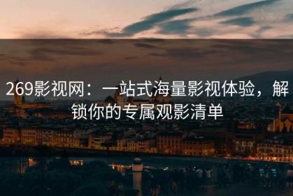 269影视网：一站式海量影视体验，解锁你的专属观影清单