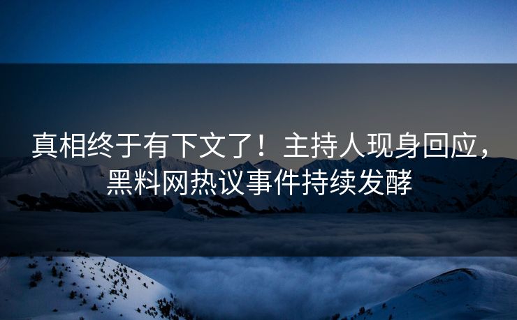 真相终于有下文了！主持人现身回应，黑料网热议事件持续发酵