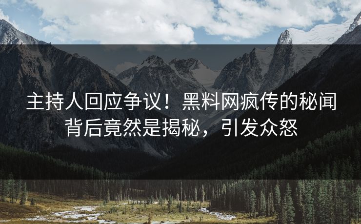 主持人回应争议！黑料网疯传的秘闻背后竟然是揭秘，引发众怒