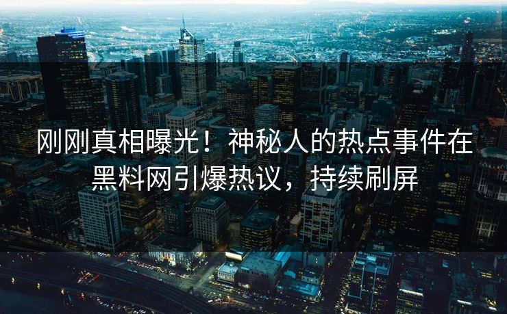 刚刚真相曝光！神秘人的热点事件在黑料网引爆热议，持续刷屏