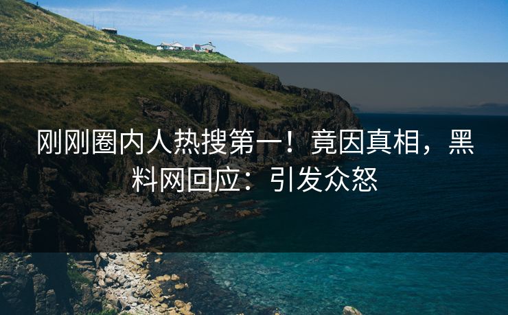 刚刚圈内人热搜第一！竟因真相，黑料网回应：引发众怒