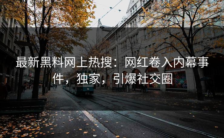 最新黑料网上热搜：网红卷入内幕事件，独家，引爆社交圈