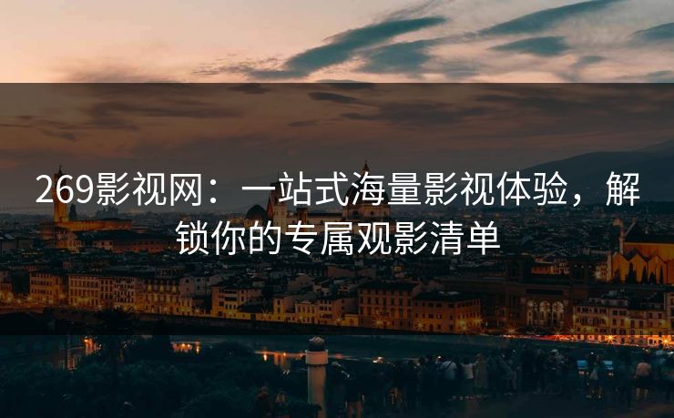 269影视网：一站式海量影视体验，解锁你的专属观影清单