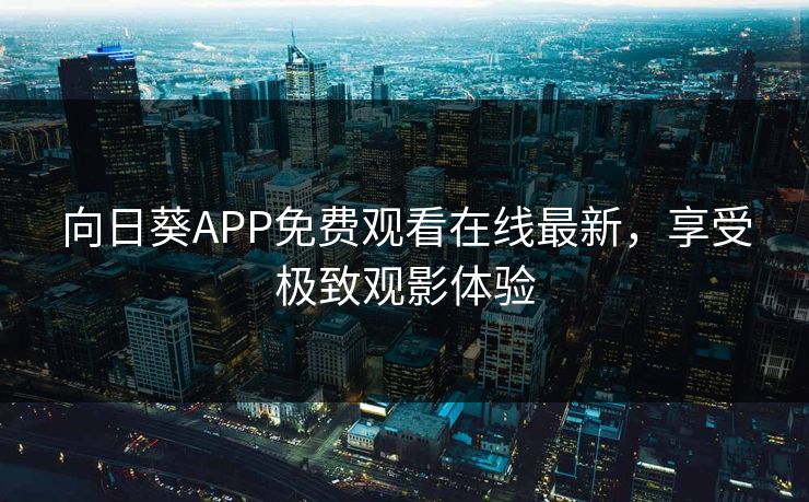 向日葵APP免费观看在线最新，享受极致观影体验