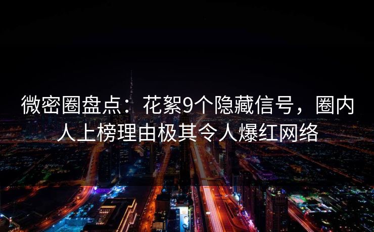 微密圈盘点：花絮9个隐藏信号，圈内人上榜理由极其令人爆红网络