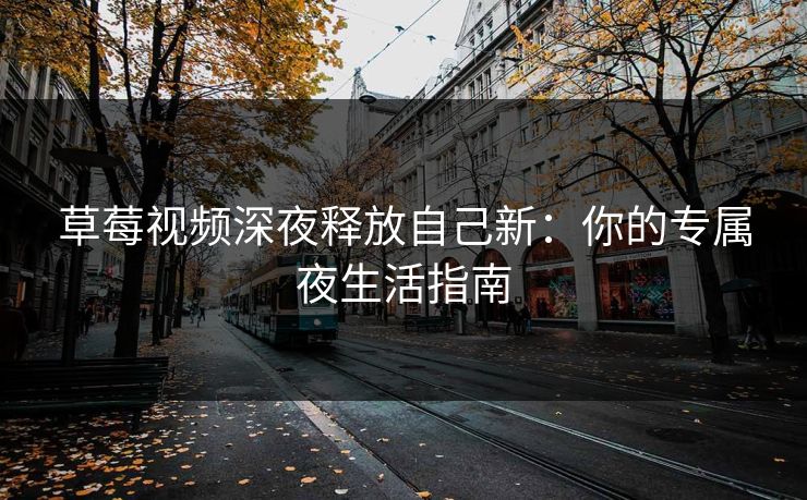 草莓视频深夜释放自己新：你的专属夜生活指南