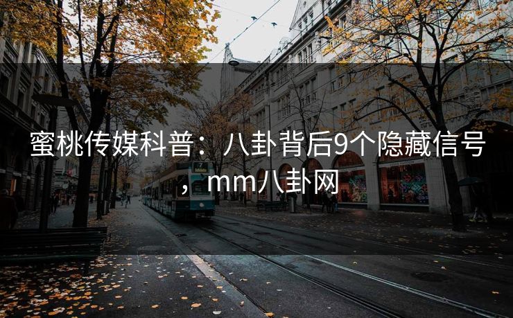 蜜桃传媒科普：八卦背后9个隐藏信号，mm八卦网