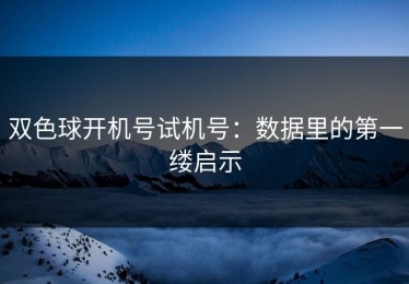 双色球开机号试机号：数据里的第一缕启示