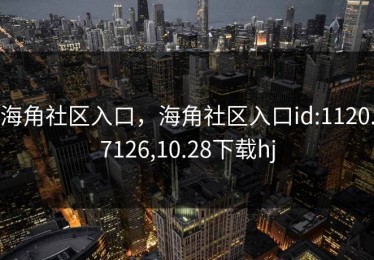 海角社区入口，海角社区入口id:1120.7126,10.28下载hj