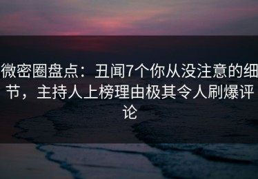 微密圈盘点：丑闻7个你从没注意的细节，主持人上榜理由极其令人刷爆评论