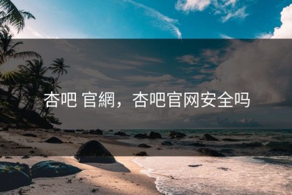 杏吧 官網，杏吧官网安全吗