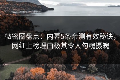 微密圈盘点：内幕5条亲测有效秘诀，网红上榜理由极其令人勾魂摄魄