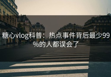 糖心vlog科普：热点事件背后最少99%的人都误会了