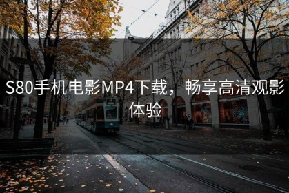 S80手机电影MP4下载，畅享高清观影体验