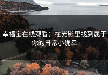 幸福宝在线观看：在光影里找到属于你的日常小确幸