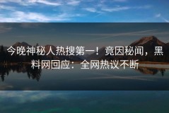 今晚神秘人热搜第一！竟因秘闻，黑料网回应：全网热议不断