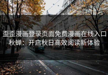 歪歪漫画登录页面免费漫画在线入口秋蝉：开启秋日高效阅读新体验