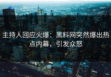 主持人回应火爆：黑料网突然爆出热点内幕，引发众怒