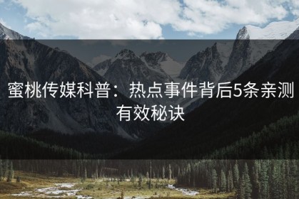 蜜桃传媒科普：热点事件背后5条亲测有效秘诀
