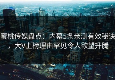 蜜桃传媒盘点：内幕5条亲测有效秘诀，大V上榜理由罕见令人欲望升腾