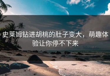 史莱姆钻进胡桃的肚子变大，萌趣体验让你停不下来