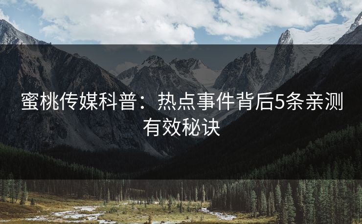 蜜桃传媒科普：热点事件背后5条亲测有效秘诀