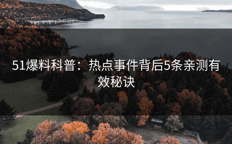 51爆料科普：热点事件背后5条亲测有效秘诀