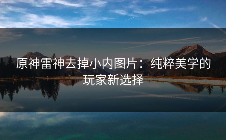 原神雷神去掉小内图片：纯粹美学的玩家新选择