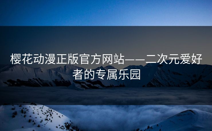 樱花动漫正版官方网站——二次元爱好者的专属乐园